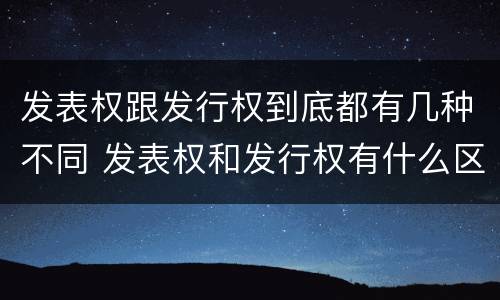 发表权跟发行权到底都有几种不同 发表权和发行权有什么区别
