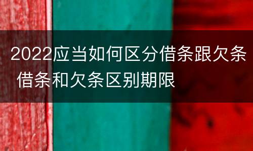 2022应当如何区分借条跟欠条 借条和欠条区别期限