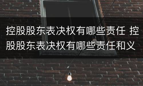 控股股东表决权有哪些责任 控股股东表决权有哪些责任和义务