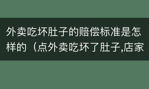 外卖吃坏肚子的赔偿标准是怎样的（点外卖吃坏了肚子,店家给赔偿金应该收吗）