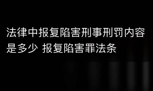 法律中报复陷害刑事刑罚内容是多少 报复陷害罪法条