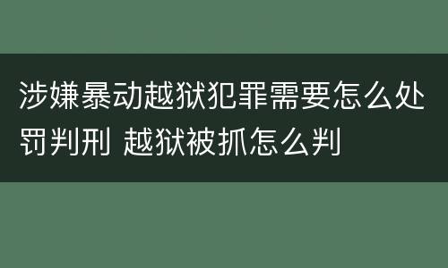 涉嫌暴动越狱犯罪需要怎么处罚判刑 越狱被抓怎么判