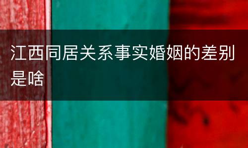 江西同居关系事实婚姻的差别是啥