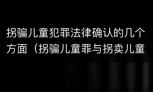 拐骗儿童犯罪法律确认的几个方面（拐骗儿童罪与拐卖儿童罪的区别）