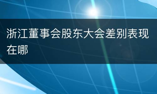 浙江董事会股东大会差别表现在哪
