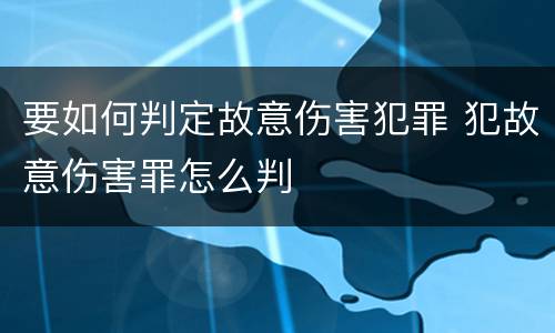 要如何判定故意伤害犯罪 犯故意伤害罪怎么判