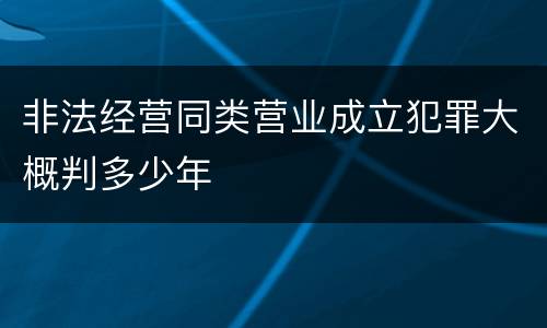 非法经营同类营业成立犯罪大概判多少年