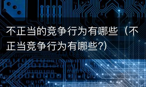不正当的竞争行为有哪些（不正当竞争行为有哪些?）
