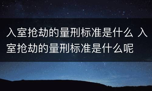 入室抢劫的量刑标准是什么 入室抢劫的量刑标准是什么呢