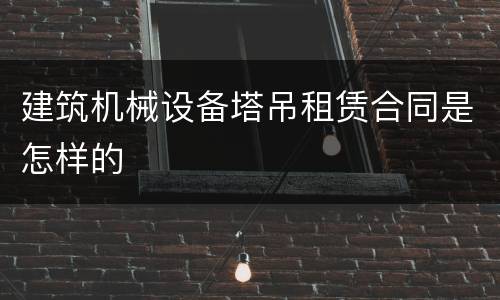 建筑机械设备塔吊租赁合同是怎样的