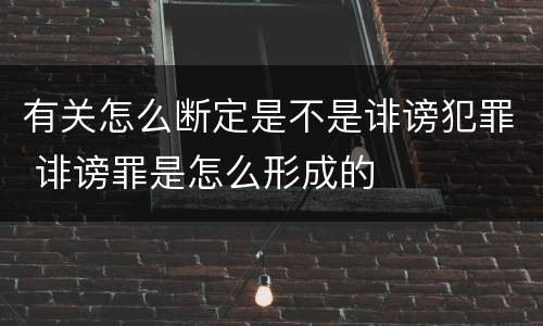 有关怎么断定是不是诽谤犯罪 诽谤罪是怎么形成的