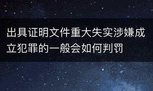 出具证明文件重大失实涉嫌成立犯罪的一般会如何判罚