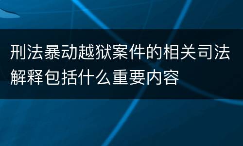 刑法暴动越狱案件的相关司法解释包括什么重要内容