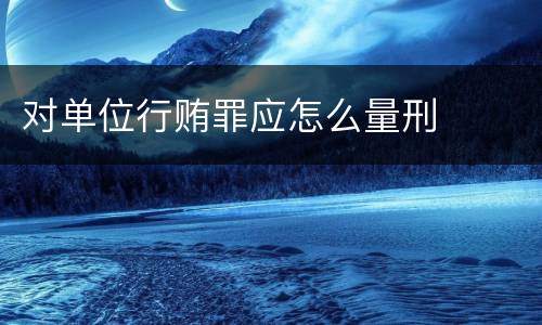 对单位行贿罪应怎么量刑