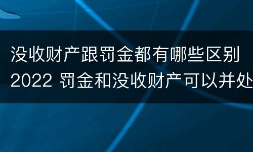 没收财产跟罚金都有哪些区别2022 罚金和没收财产可以并处吗