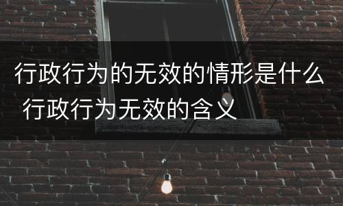 行政行为的无效的情形是什么 行政行为无效的含义
