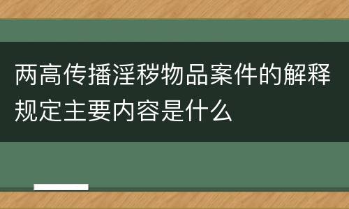 两高传播淫秽物品案件的解释规定主要内容是什么