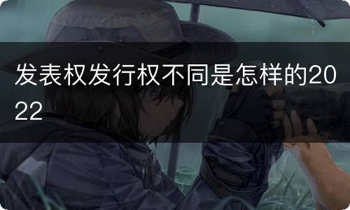 发表权发行权不同是怎样的2022