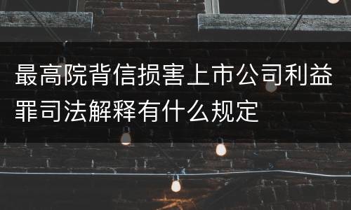 最高院背信损害上市公司利益罪司法解释有什么规定