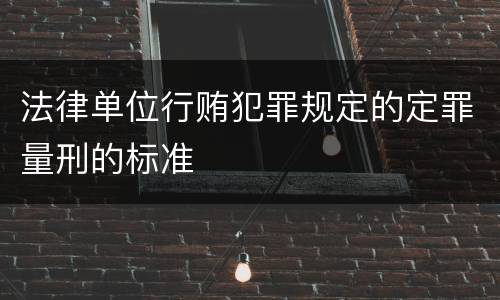 法律单位行贿犯罪规定的定罪量刑的标准