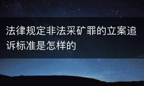 法律规定非法采矿罪的立案追诉标准是怎样的