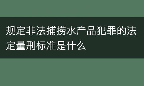 规定非法捕捞水产品犯罪的法定量刑标准是什么