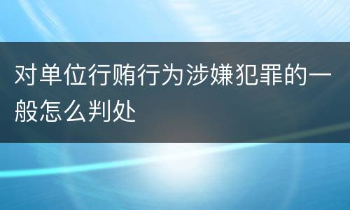 对单位行贿行为涉嫌犯罪的一般怎么判处