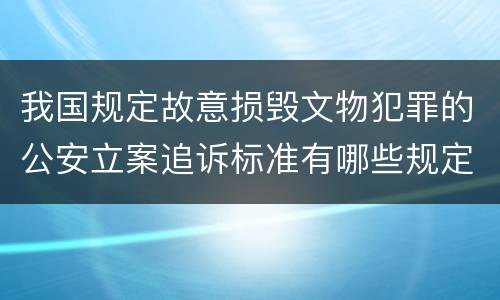 我国规定故意损毁文物犯罪的公安立案追诉标准有哪些规定