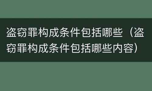 盗窃罪构成条件包括哪些（盗窃罪构成条件包括哪些内容）