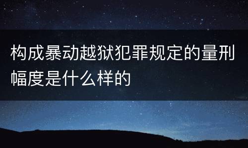 构成暴动越狱犯罪规定的量刑幅度是什么样的