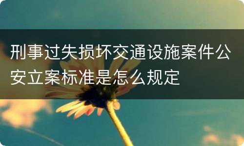 刑事过失损坏交通设施案件公安立案标准是怎么规定