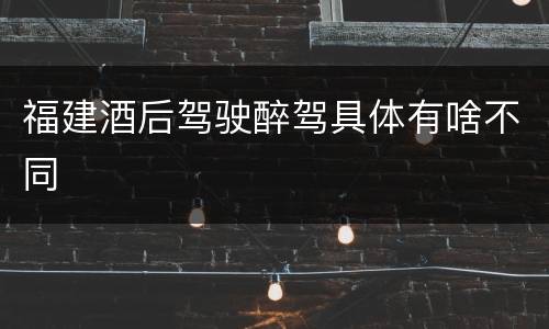 福建酒后驾驶醉驾具体有啥不同