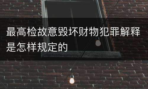 最高检故意毁坏财物犯罪解释是怎样规定的