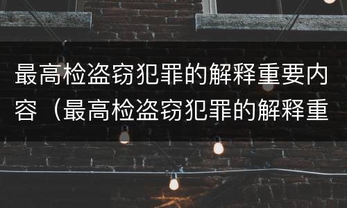 最高检盗窃犯罪的解释重要内容（最高检盗窃犯罪的解释重要内容是什么）