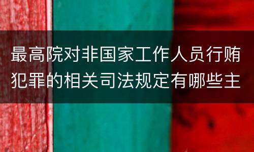 最高院对非国家工作人员行贿犯罪的相关司法规定有哪些主要内容