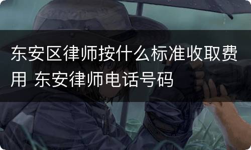 东安区律师按什么标准收取费用 东安律师电话号码