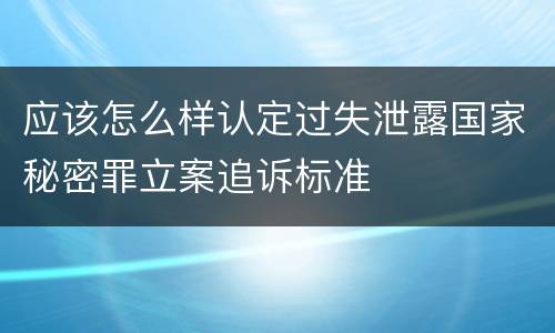 应该怎么样认定过失泄露国家秘密罪立案追诉标准