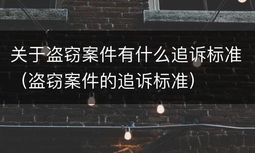 关于盗窃案件有什么追诉标准（盗窃案件的追诉标准）