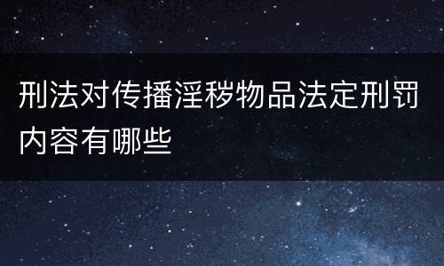 刑法对传播淫秽物品法定刑罚内容有哪些