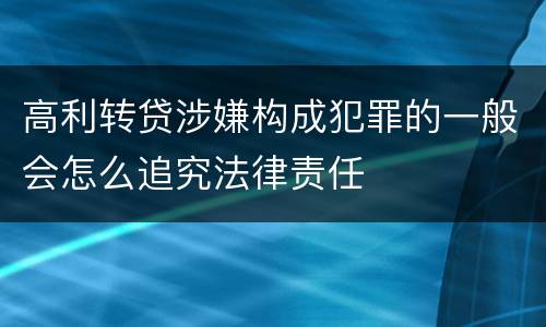 高利转贷涉嫌构成犯罪的一般会怎么追究法律责任