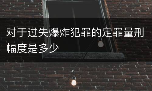 对于过失爆炸犯罪的定罪量刑幅度是多少