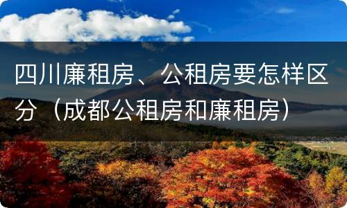 四川廉租房、公租房要怎样区分（成都公租房和廉租房）