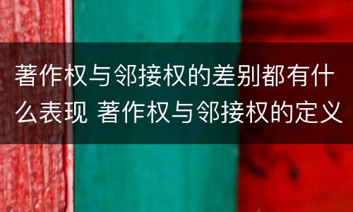 著作权与邻接权的差别都有什么表现 著作权与邻接权的定义是什么