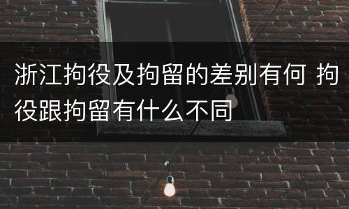 浙江拘役及拘留的差别有何 拘役跟拘留有什么不同