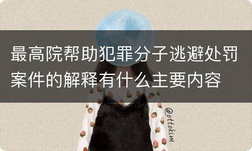 最高院帮助犯罪分子逃避处罚案件的解释有什么主要内容