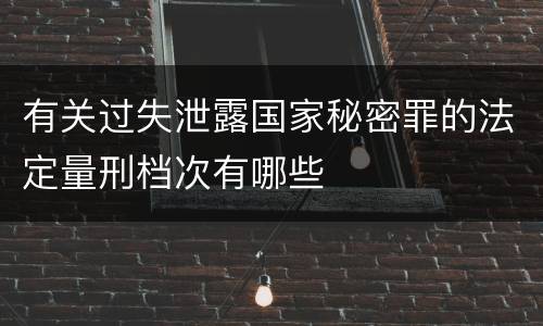 有关过失泄露国家秘密罪的法定量刑档次有哪些