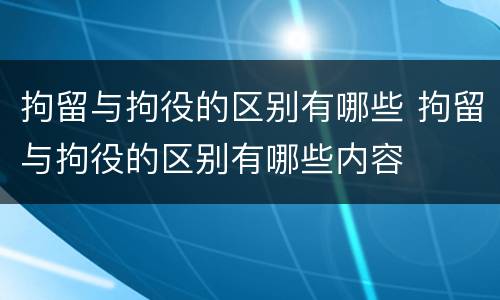 拘留与拘役的区别有哪些 拘留与拘役的区别有哪些内容