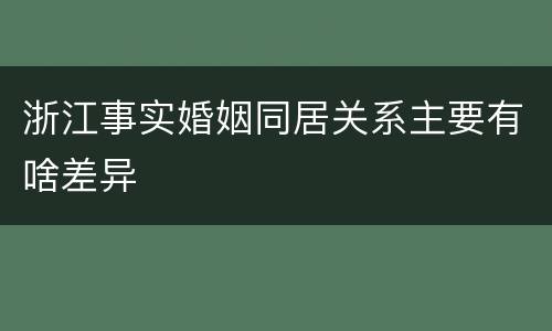 浙江事实婚姻同居关系主要有啥差异