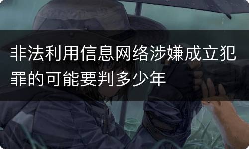 非法利用信息网络涉嫌成立犯罪的可能要判多少年