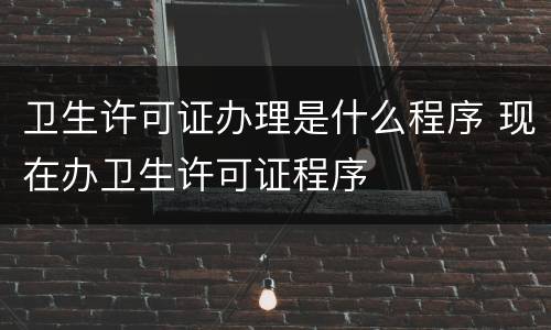 卫生许可证办理是什么程序 现在办卫生许可证程序